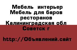 Мебель, интерьер Мебель для баров, ресторанов. Калининградская обл.,Советск г.